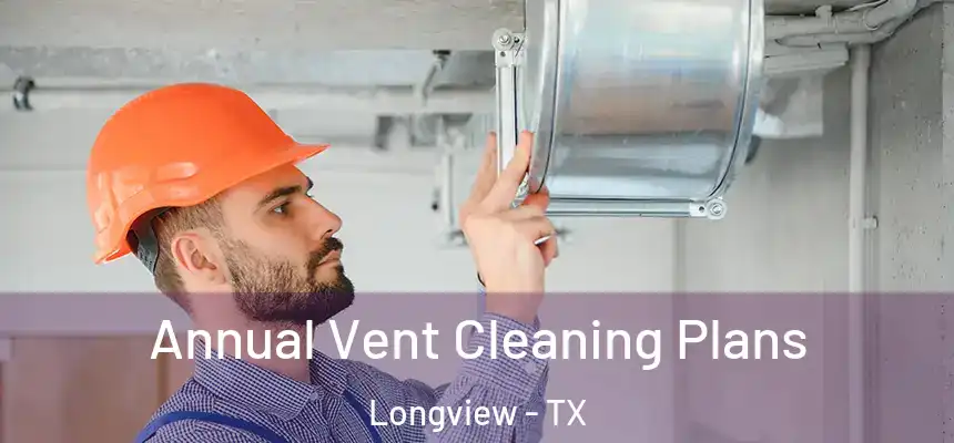 Annual Vent Cleaning Plans Longview - TX