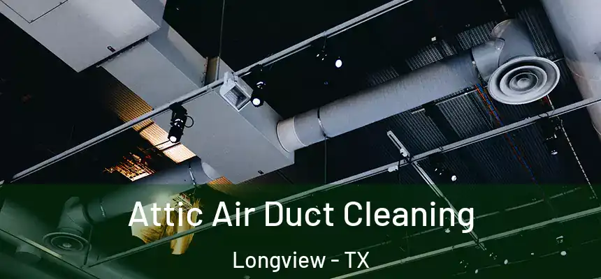 Attic Air Duct Cleaning Longview - TX