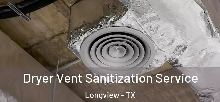 Dryer Vent Sanitization Service Longview - TX