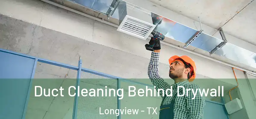 Duct Cleaning Behind Drywall Longview - TX