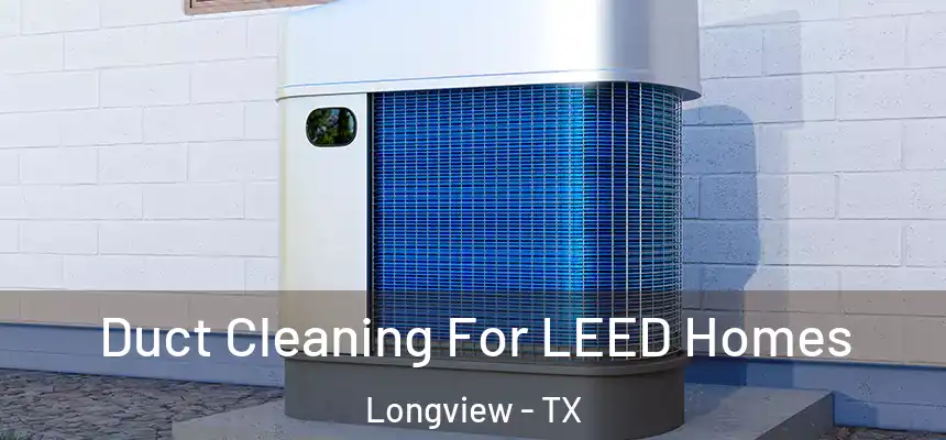 Duct Cleaning For LEED Homes Longview - TX