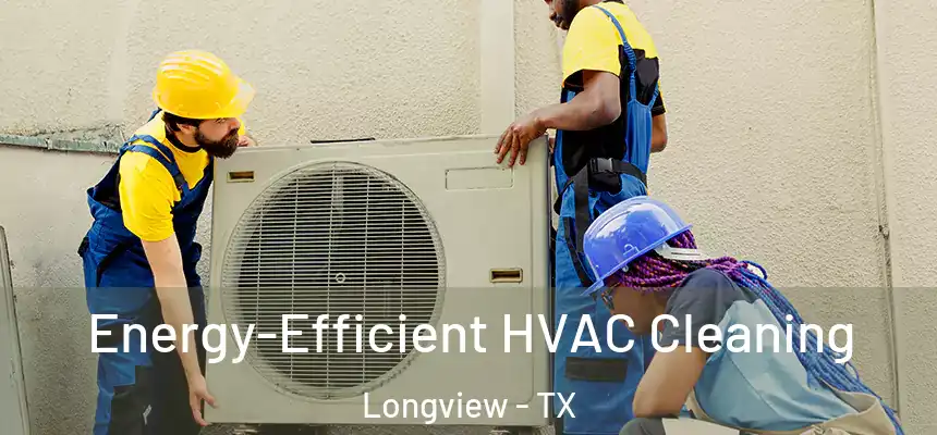 Energy-Efficient HVAC Cleaning Longview - TX